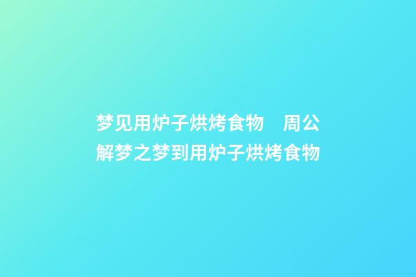 梦见用炉子烘烤食物　周公解梦之梦到用炉子烘烤食物